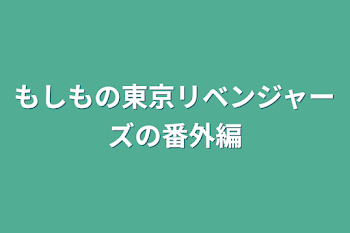 もしもの東京リベンジャーズの番外編