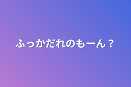 ふっかだれのもーん？