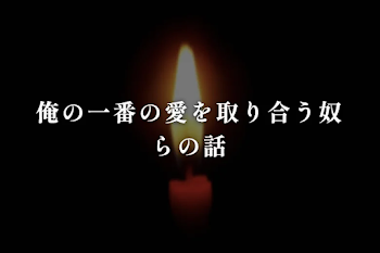 俺の一番の愛を取り合う奴らの話
