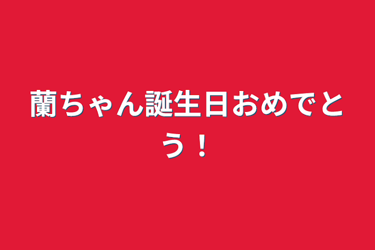 「蘭ちゃん誕生日おめでとう！」のメインビジュアル