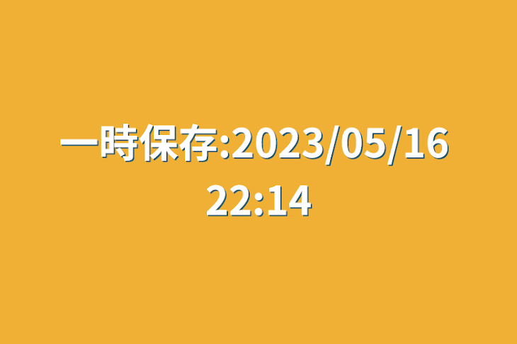 「一時保存:2023/05/16 22:14」のメインビジュアル