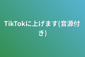 TikTokに上げます(音源付き)