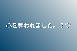 心を奪われました。？♡