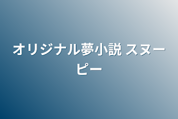 「オリジナル夢小説  スヌーピー」のメインビジュアル