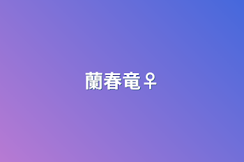 蘭春竜♀︎