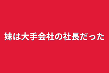 妹は大手会社の社長だった