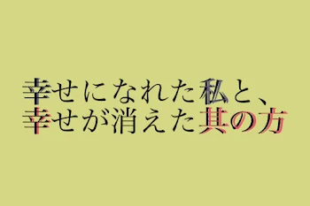 幸せになれた私と、幸せが消えた其の方