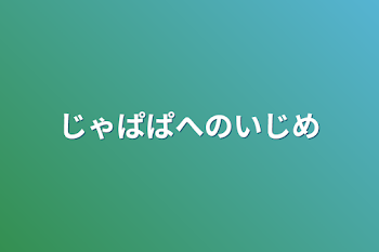 「じゃぱぱへのいじめ」のメインビジュアル