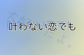 叶わない恋でも　(5×6)