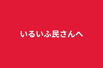 いるいふ民さんへ