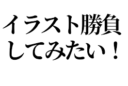 イラスト勝負してみたい！