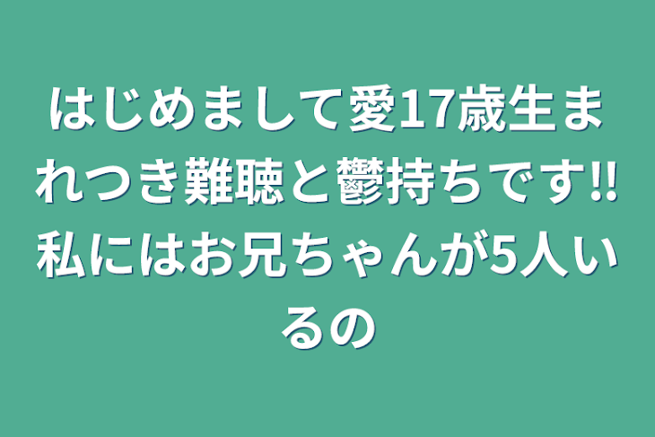 「はじめまして愛17歳生まれつき難聴と鬱持ちです‼️私にはお兄ちゃんが5人いるの」のメインビジュアル