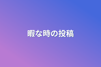 「暇な時の投稿」のメインビジュアル