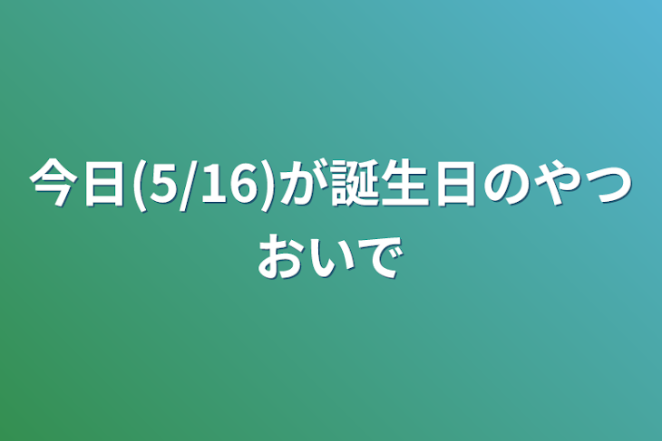 「今日(5/16)が誕生日のやつおいで」のメインビジュアル