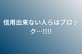 信用出来ない人らはブロック…!!!!