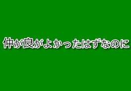 仲が良かったはずなのに