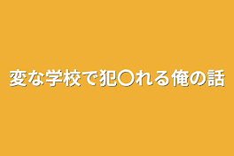 変な学校で犯〇れる俺の話