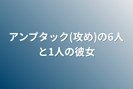 アンプタック(攻め)の6人と1人の彼女