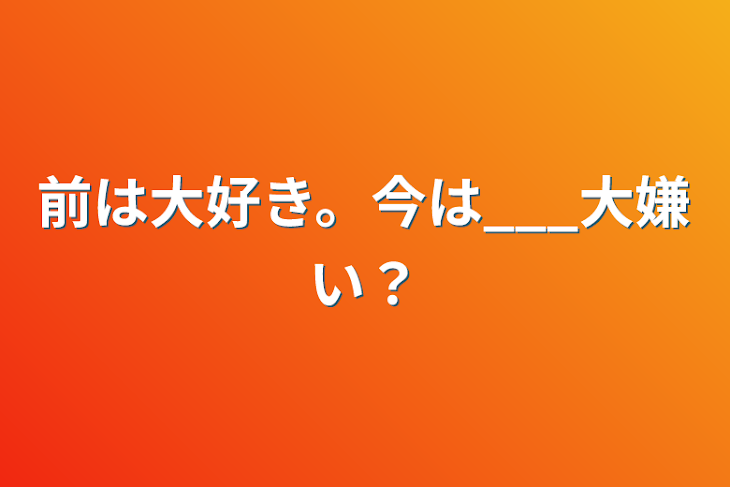 「前は大好き。今は___大嫌い？」のメインビジュアル