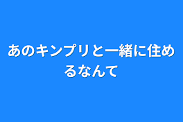 あのキンプリと一緒に住めるなんて