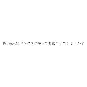 問.芸人はジンクスがあっても勝てるでしょうか？