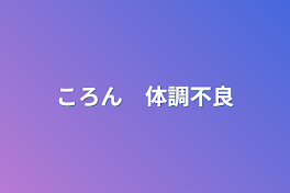 ころん　体調不良