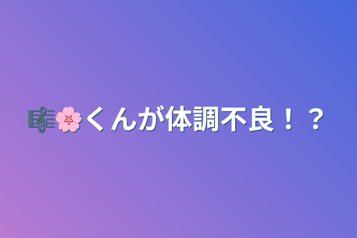 「🎼🌸くんが体調不良！？」のメインビジュアル