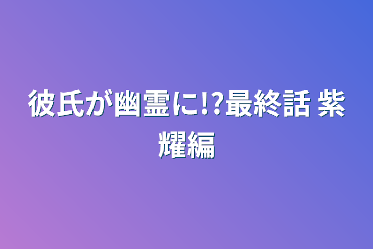 「彼氏が幽霊に!?最終話 紫耀編」のメインビジュアル