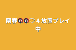 蘭春🔞🔞♡ 4 放置プレイ中