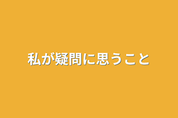 私が疑問に思うこと