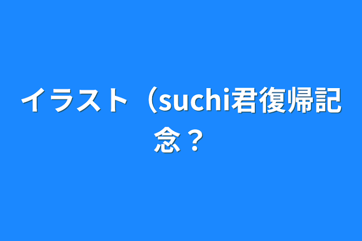 「イラスト（suchi君復帰記念？」のメインビジュアル