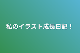 私のイラスト成長日記！