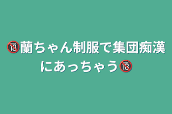 🔞蘭ちゃん制服で集団痴漢にあっちゃう🔞