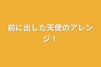 前に出した天使のアレンジ！