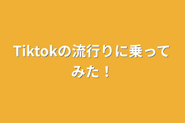 Tiktokの流行りに乗ってみた！