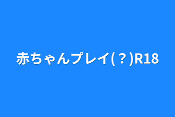 赤ちゃんプレイ(？)R18