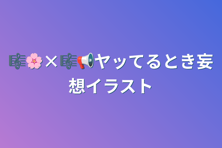 「🎼🌸×🎼📢ヤッてるとき妄想イラスト」のメインビジュアル