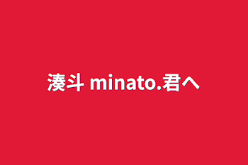 湊斗 minato.君へ