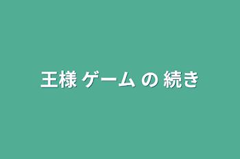 王様 ゲーム の 続き