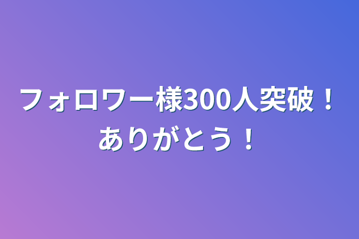 「フォロワー様300人突破！ありがとう！」のメインビジュアル