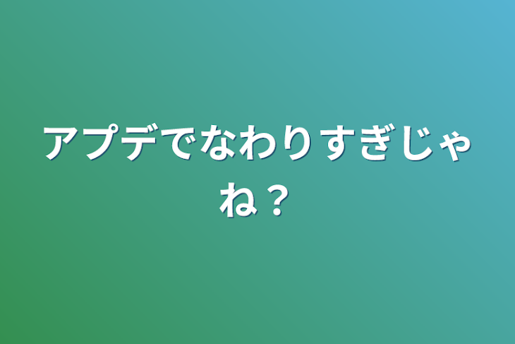 「アプデで変わりすぎじゃね？」のメインビジュアル