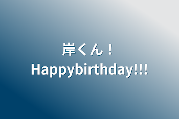 岸くん！Happybirthday!!!