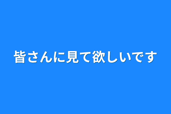 「皆さんに見て欲しいです」のメインビジュアル