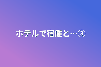 ホテルで宿儺と…③