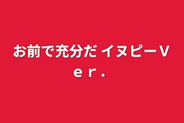 お前で充分だ イヌピーＶｅｒ．