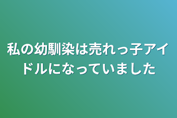 私の幼馴染は売れっ子アイドルになっていました