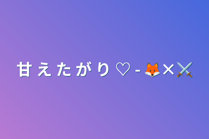 「甘 え た が り ♡  - 🦊×⚔️」のメインビジュアル