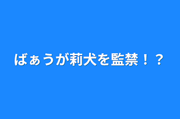 ばぁうが莉犬を監禁！？