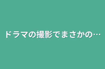 「ドラマの撮影でまさかの…」のメインビジュアル