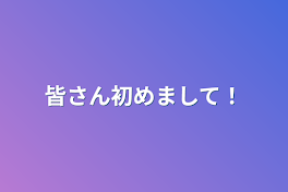 皆さん初めまして！